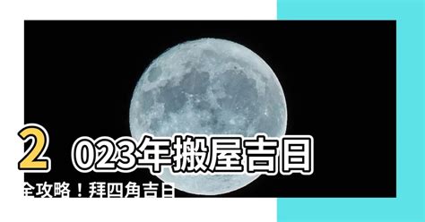 拜四角 吉日 2023|搬屋吉日2023｜通勝擇吉時吉日、入伙3步曲｜拜四角 